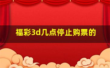 福彩3d几点停止购票的