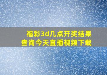 福彩3d几点开奖结果查询今天直播视频下载