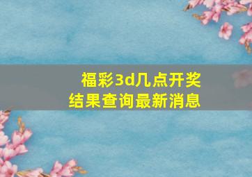 福彩3d几点开奖结果查询最新消息