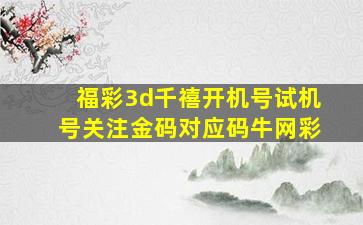 福彩3d千禧开机号试机号关注金码对应码牛网彩