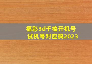 福彩3d千禧开机号试机号对应码2023