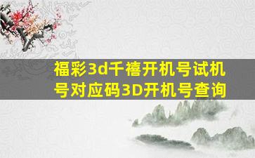 福彩3d千禧开机号试机号对应码3D开机号查询