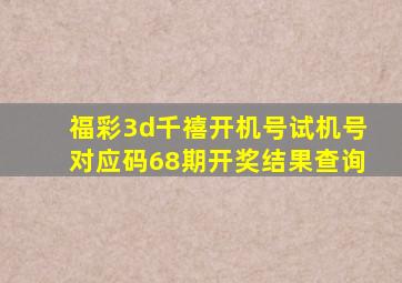 福彩3d千禧开机号试机号对应码68期开奖结果查询