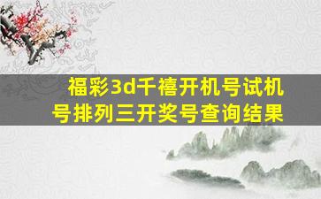 福彩3d千禧开机号试机号排列三开奖号查询结果