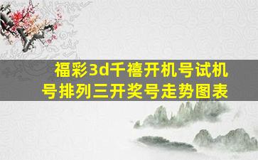 福彩3d千禧开机号试机号排列三开奖号走势图表