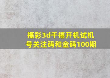 福彩3d千禧开机试机号关注码和金码100期