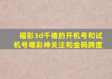 福彩3d千禧的开机号和试机号嗯彩神关注和金码跨度