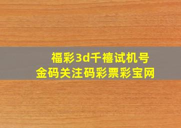 福彩3d千禧试机号金码关注码彩票彩宝网