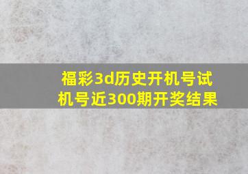 福彩3d历史开机号试机号近300期开奖结果