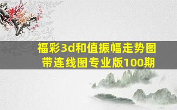 福彩3d和值振幅走势图带连线图专业版100期