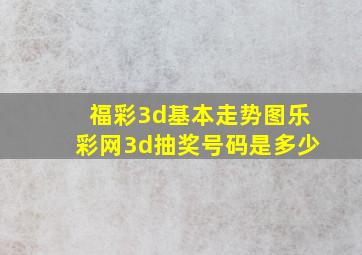 福彩3d基本走势图乐彩网3d抽奖号码是多少