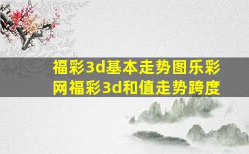 福彩3d基本走势图乐彩网福彩3d和值走势跨度