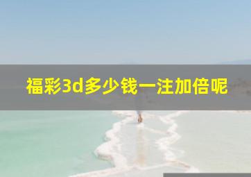 福彩3d多少钱一注加倍呢