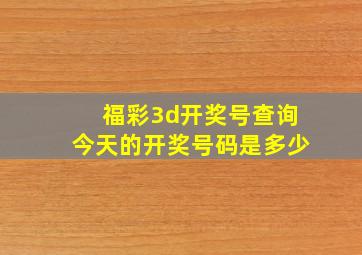 福彩3d开奖号查询今天的开奖号码是多少