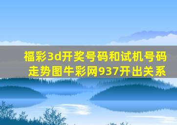 福彩3d开奖号码和试机号码走势图牛彩网937开出关系