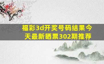 福彩3d开奖号码结果今天最新晒票302期推荐