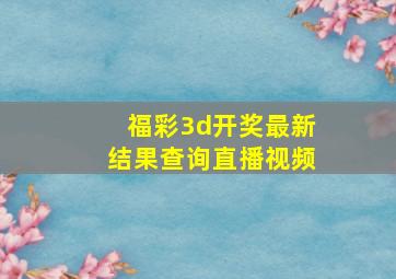 福彩3d开奖最新结果查询直播视频