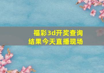 福彩3d开奖查询结果今天直播现场