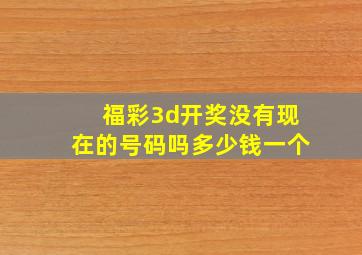 福彩3d开奖没有现在的号码吗多少钱一个