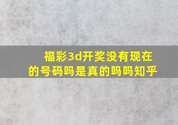 福彩3d开奖没有现在的号码吗是真的吗吗知乎