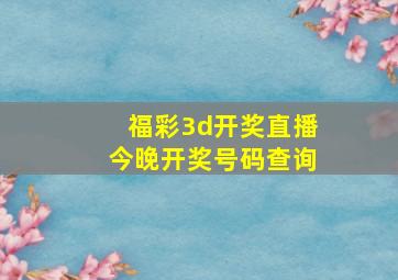 福彩3d开奖直播今晚开奖号码查询