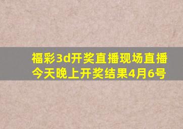 福彩3d开奖直播现场直播今天晚上开奖结果4月6号