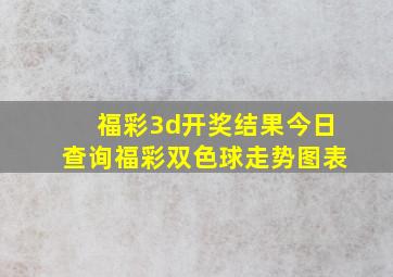 福彩3d开奖结果今日查询福彩双色球走势图表