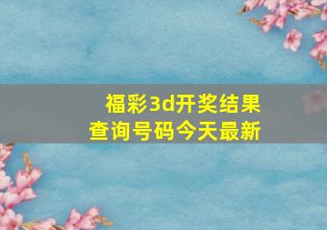 福彩3d开奖结果查询号码今天最新