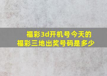 福彩3d开机号今天的福彩三地出奖号码是多少