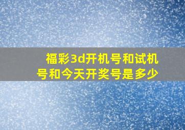 福彩3d开机号和试机号和今天开奖号是多少