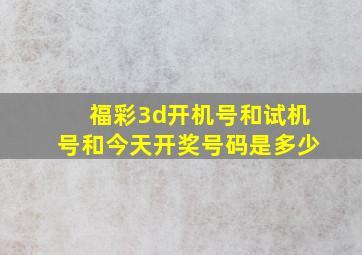 福彩3d开机号和试机号和今天开奖号码是多少