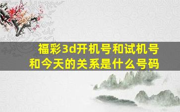 福彩3d开机号和试机号和今天的关系是什么号码