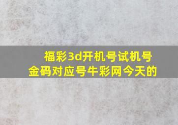 福彩3d开机号试机号金码对应号牛彩网今天的