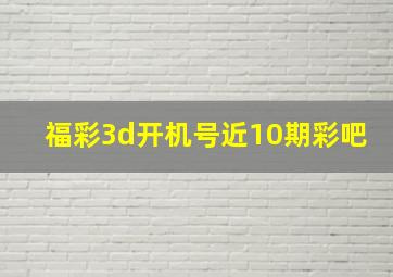 福彩3d开机号近10期彩吧