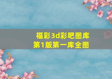 福彩3d彩吧图库第1版第一库全图