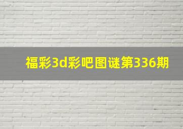 福彩3d彩吧图谜第336期