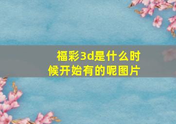 福彩3d是什么时候开始有的呢图片