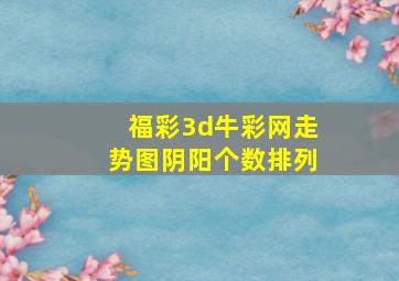 福彩3d牛彩网走势图阴阳个数排列