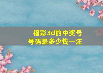 福彩3d的中奖号号码是多少钱一注