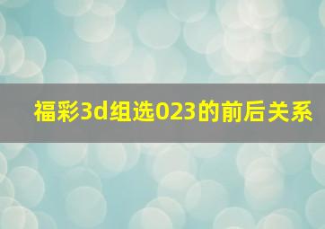 福彩3d组选023的前后关系