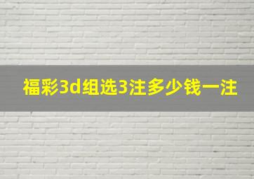 福彩3d组选3注多少钱一注