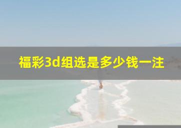 福彩3d组选是多少钱一注