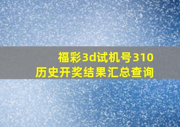 福彩3d试机号310历史开奖结果汇总查询