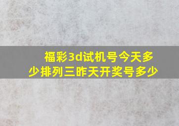 福彩3d试机号今天多少排列三昨天开奖号多少