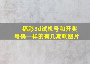 福彩3d试机号和开奖号码一样的有几期啊图片