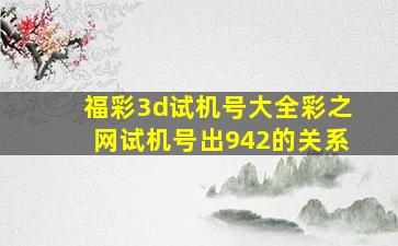 福彩3d试机号大全彩之网试机号出942的关系