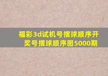 福彩3d试机号摆球顺序开奖号摆球顺序图5000期