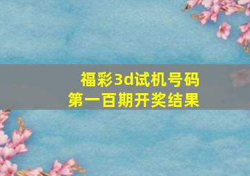 福彩3d试机号码第一百期开奖结果