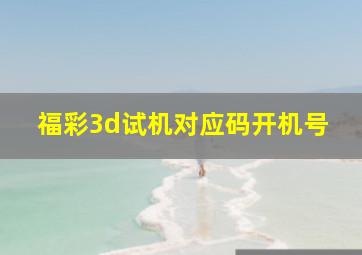 福彩3d试机对应码开机号