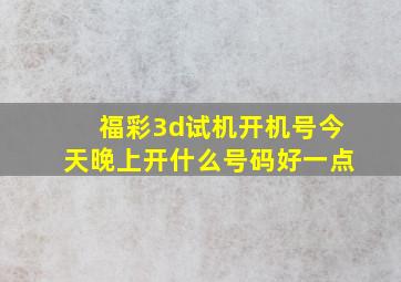 福彩3d试机开机号今天晚上开什么号码好一点